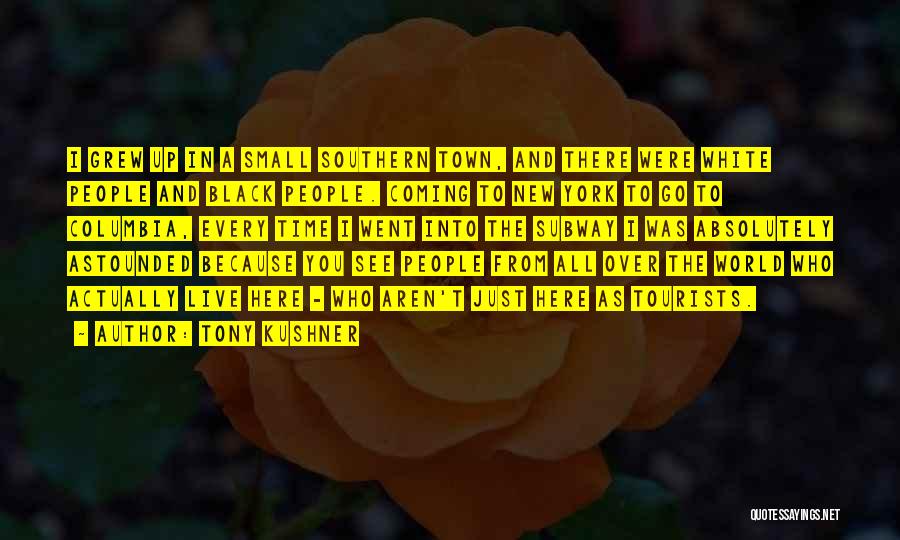 Tony Kushner Quotes: I Grew Up In A Small Southern Town, And There Were White People And Black People. Coming To New York