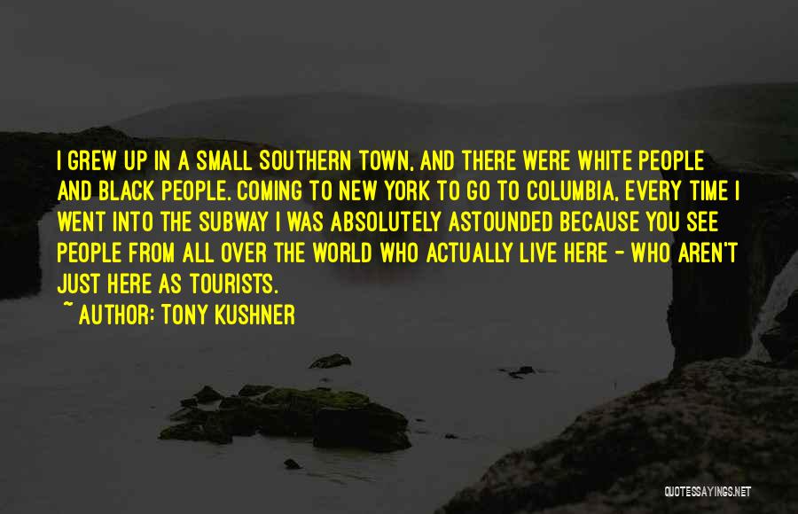 Tony Kushner Quotes: I Grew Up In A Small Southern Town, And There Were White People And Black People. Coming To New York