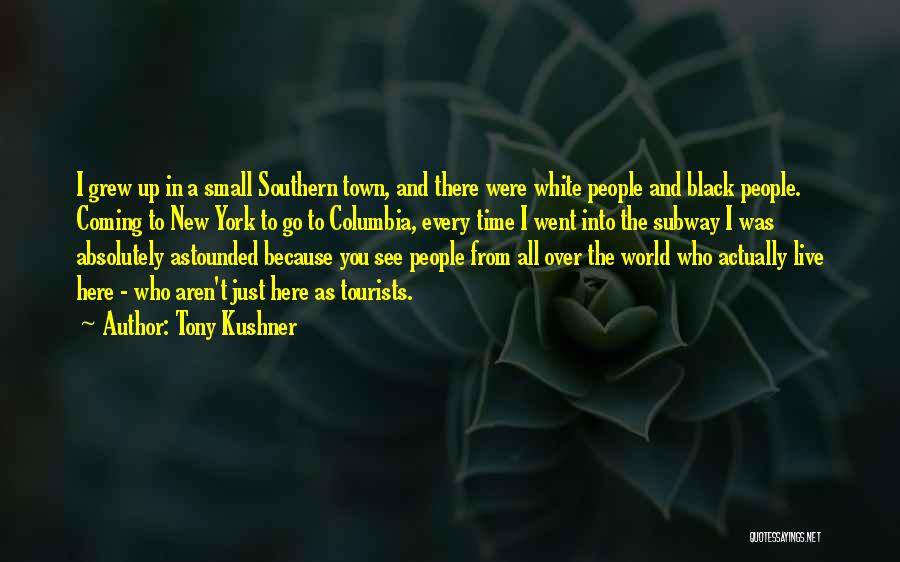 Tony Kushner Quotes: I Grew Up In A Small Southern Town, And There Were White People And Black People. Coming To New York