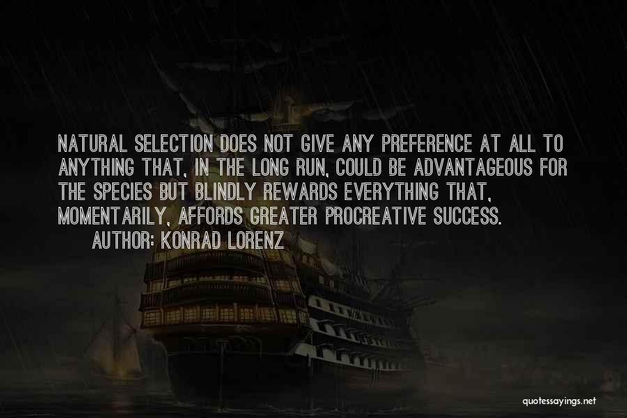 Konrad Lorenz Quotes: Natural Selection Does Not Give Any Preference At All To Anything That, In The Long Run, Could Be Advantageous For