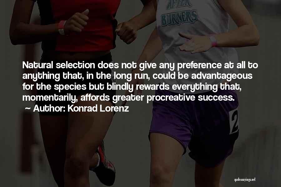 Konrad Lorenz Quotes: Natural Selection Does Not Give Any Preference At All To Anything That, In The Long Run, Could Be Advantageous For