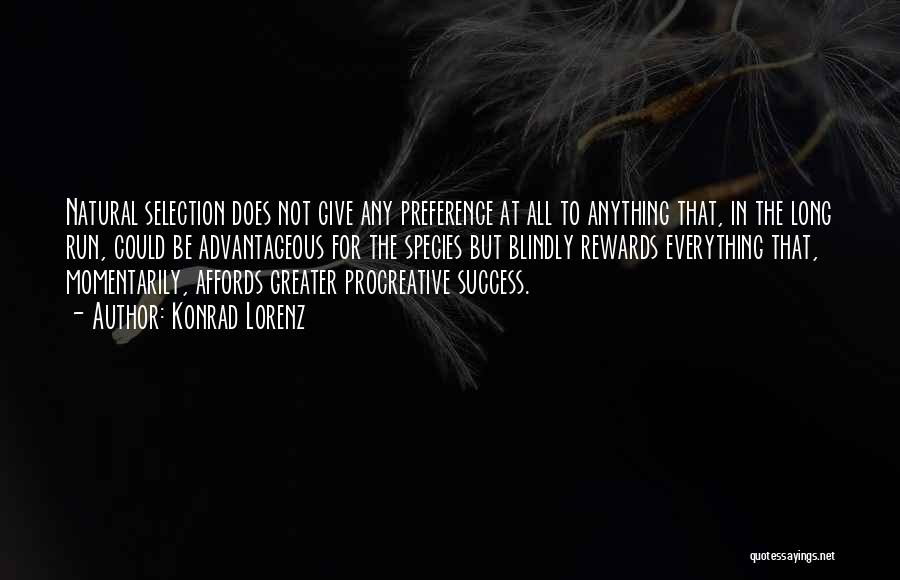 Konrad Lorenz Quotes: Natural Selection Does Not Give Any Preference At All To Anything That, In The Long Run, Could Be Advantageous For