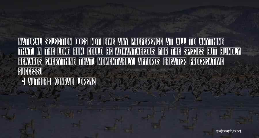 Konrad Lorenz Quotes: Natural Selection Does Not Give Any Preference At All To Anything That, In The Long Run, Could Be Advantageous For