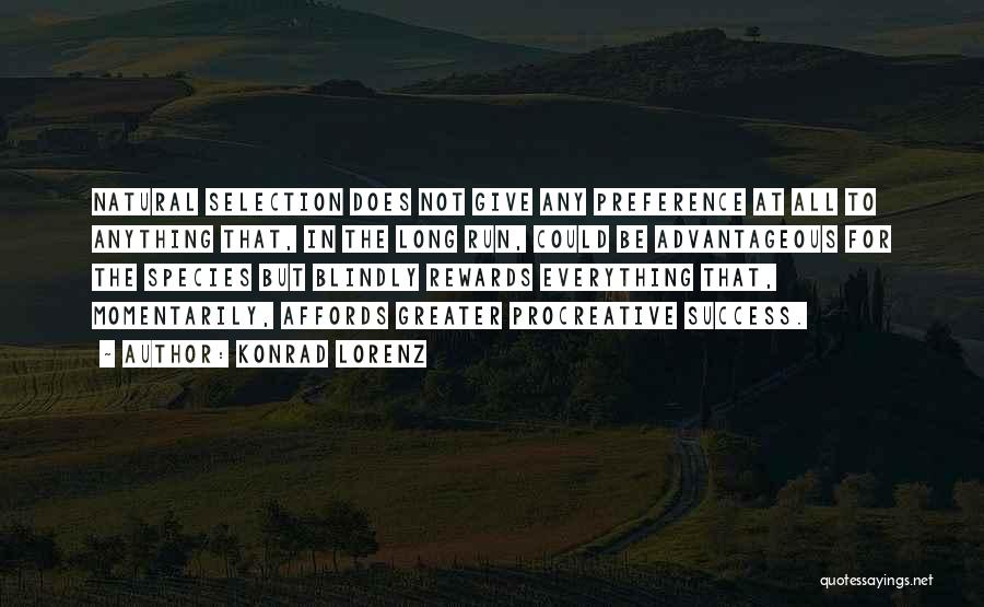 Konrad Lorenz Quotes: Natural Selection Does Not Give Any Preference At All To Anything That, In The Long Run, Could Be Advantageous For