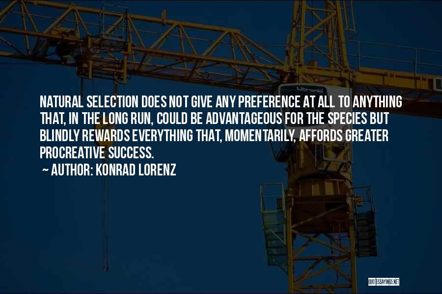 Konrad Lorenz Quotes: Natural Selection Does Not Give Any Preference At All To Anything That, In The Long Run, Could Be Advantageous For