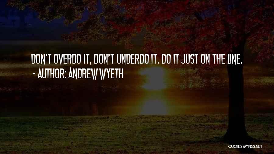 Andrew Wyeth Quotes: Don't Overdo It, Don't Underdo It. Do It Just On The Line.