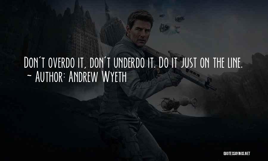 Andrew Wyeth Quotes: Don't Overdo It, Don't Underdo It. Do It Just On The Line.
