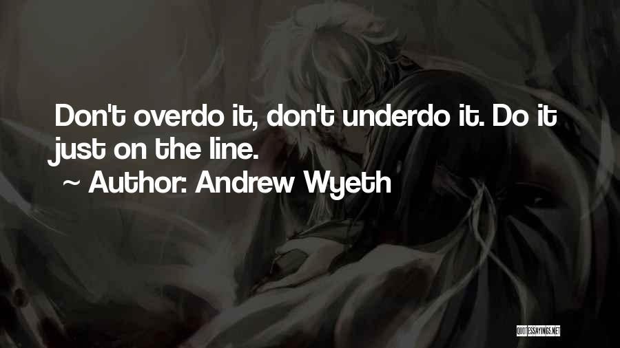 Andrew Wyeth Quotes: Don't Overdo It, Don't Underdo It. Do It Just On The Line.