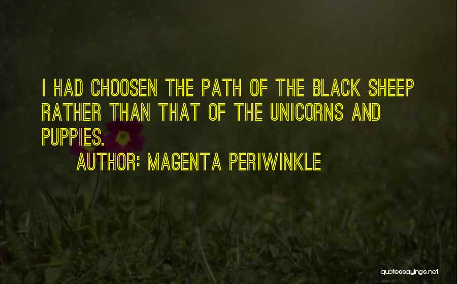 Magenta Periwinkle Quotes: I Had Choosen The Path Of The Black Sheep Rather Than That Of The Unicorns And Puppies.