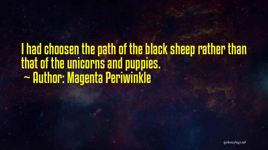 Magenta Periwinkle Quotes: I Had Choosen The Path Of The Black Sheep Rather Than That Of The Unicorns And Puppies.