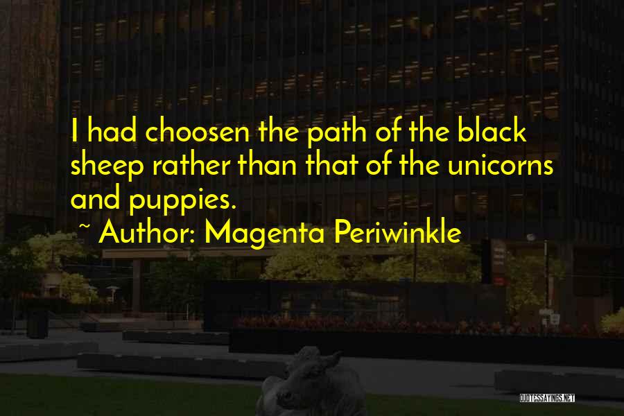 Magenta Periwinkle Quotes: I Had Choosen The Path Of The Black Sheep Rather Than That Of The Unicorns And Puppies.
