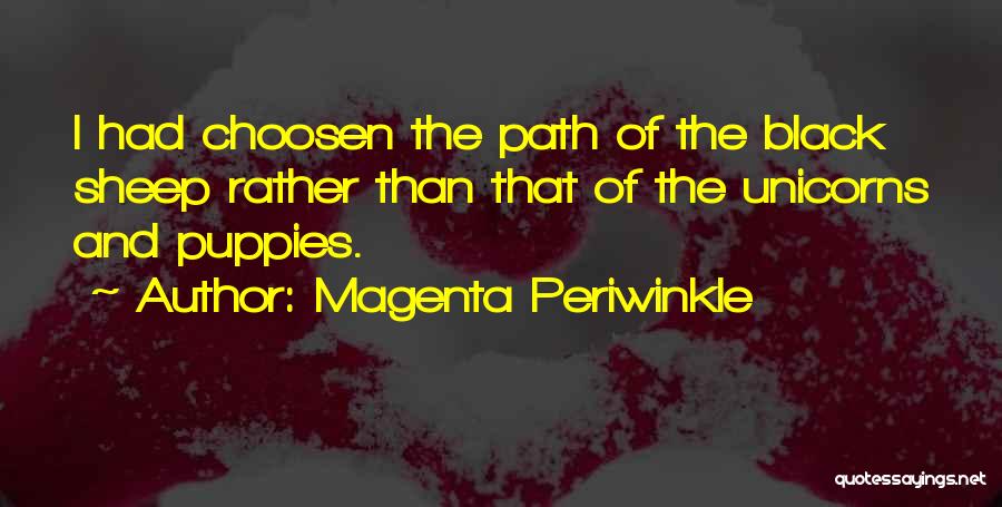 Magenta Periwinkle Quotes: I Had Choosen The Path Of The Black Sheep Rather Than That Of The Unicorns And Puppies.