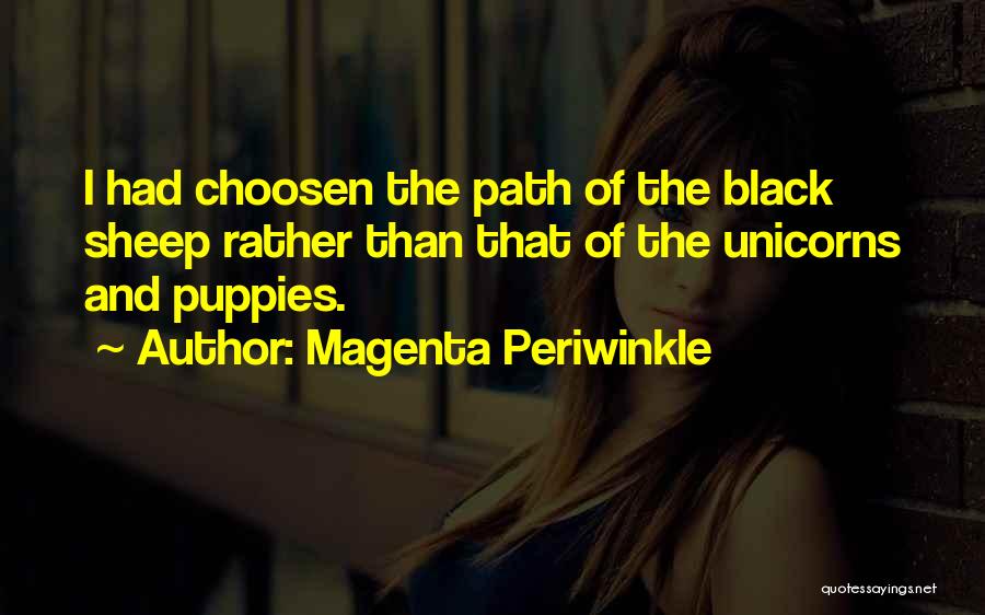 Magenta Periwinkle Quotes: I Had Choosen The Path Of The Black Sheep Rather Than That Of The Unicorns And Puppies.