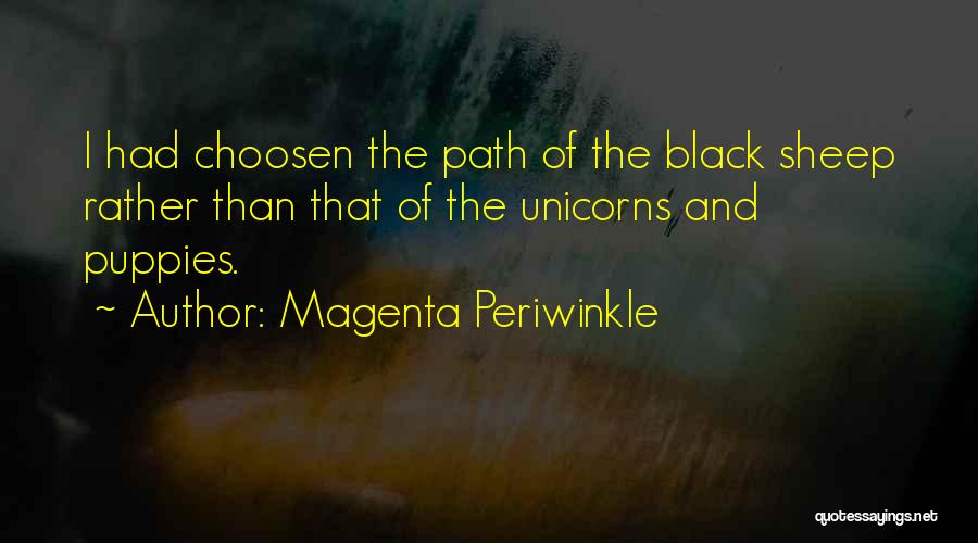 Magenta Periwinkle Quotes: I Had Choosen The Path Of The Black Sheep Rather Than That Of The Unicorns And Puppies.