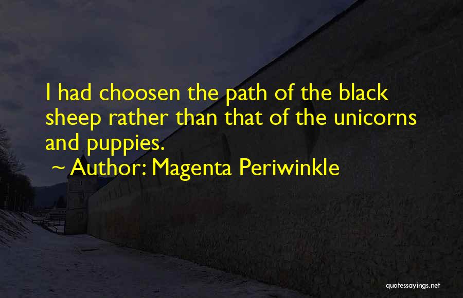 Magenta Periwinkle Quotes: I Had Choosen The Path Of The Black Sheep Rather Than That Of The Unicorns And Puppies.