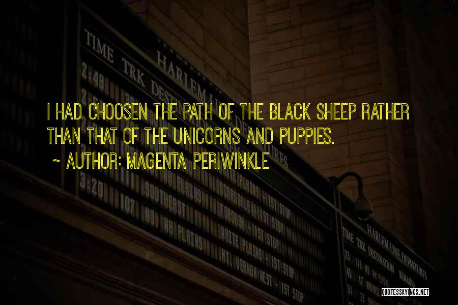 Magenta Periwinkle Quotes: I Had Choosen The Path Of The Black Sheep Rather Than That Of The Unicorns And Puppies.