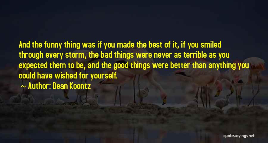 Dean Koontz Quotes: And The Funny Thing Was If You Made The Best Of It, If You Smiled Through Every Storm, The Bad