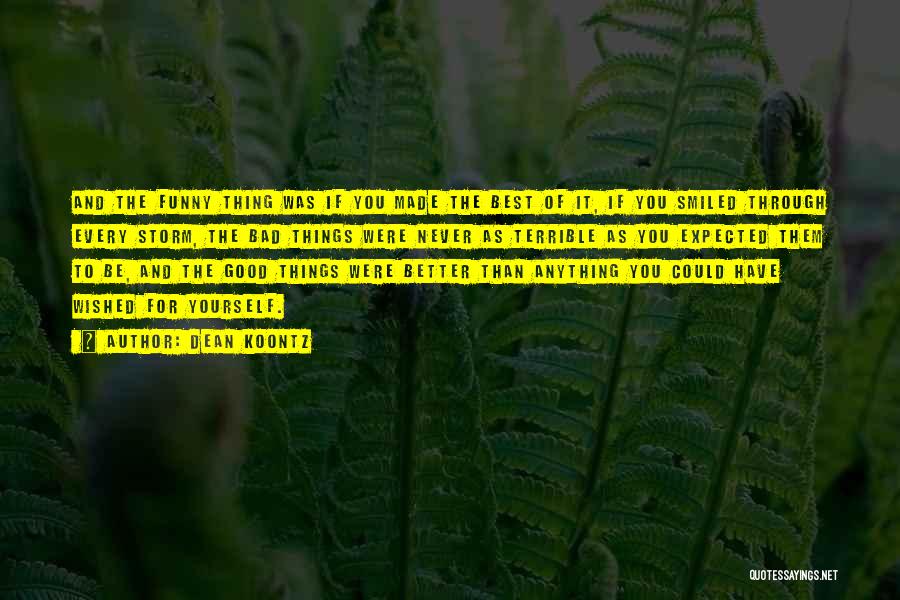 Dean Koontz Quotes: And The Funny Thing Was If You Made The Best Of It, If You Smiled Through Every Storm, The Bad
