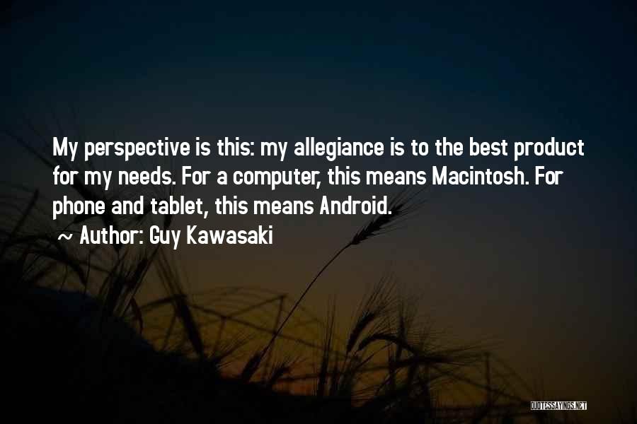 Guy Kawasaki Quotes: My Perspective Is This: My Allegiance Is To The Best Product For My Needs. For A Computer, This Means Macintosh.