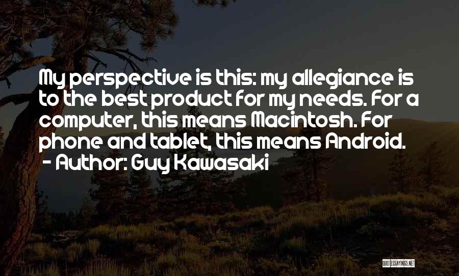 Guy Kawasaki Quotes: My Perspective Is This: My Allegiance Is To The Best Product For My Needs. For A Computer, This Means Macintosh.