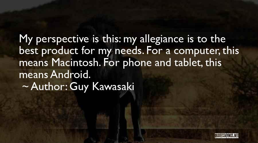 Guy Kawasaki Quotes: My Perspective Is This: My Allegiance Is To The Best Product For My Needs. For A Computer, This Means Macintosh.