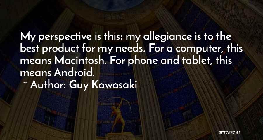 Guy Kawasaki Quotes: My Perspective Is This: My Allegiance Is To The Best Product For My Needs. For A Computer, This Means Macintosh.