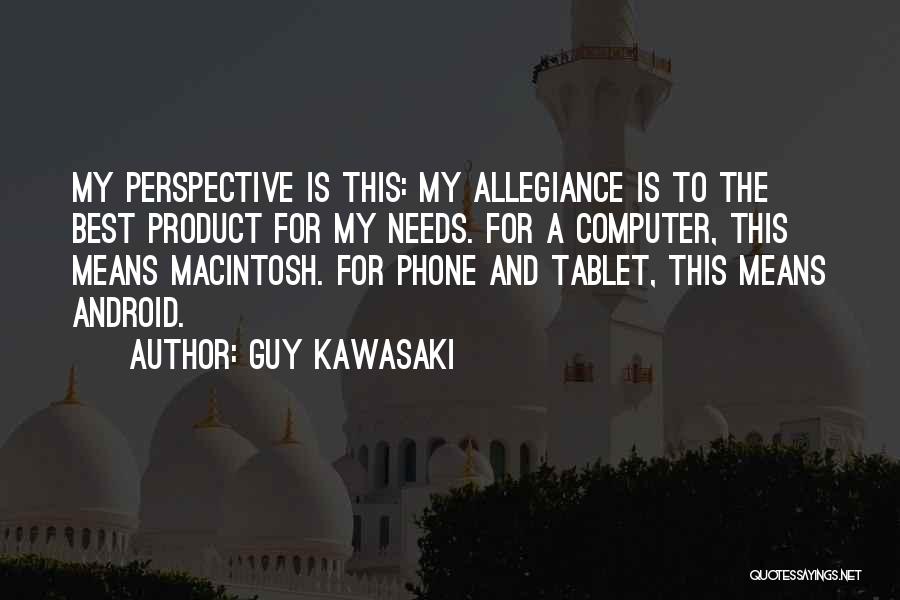 Guy Kawasaki Quotes: My Perspective Is This: My Allegiance Is To The Best Product For My Needs. For A Computer, This Means Macintosh.