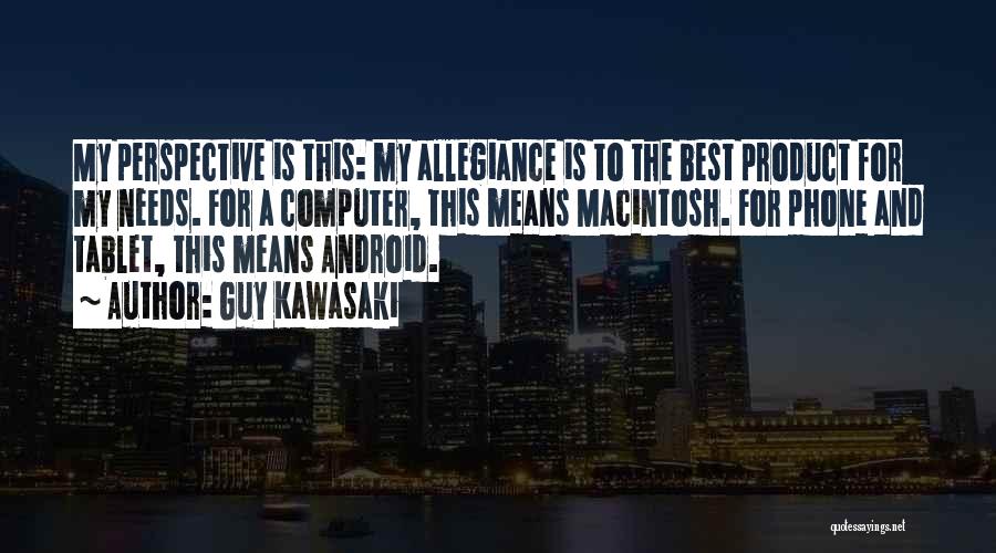 Guy Kawasaki Quotes: My Perspective Is This: My Allegiance Is To The Best Product For My Needs. For A Computer, This Means Macintosh.