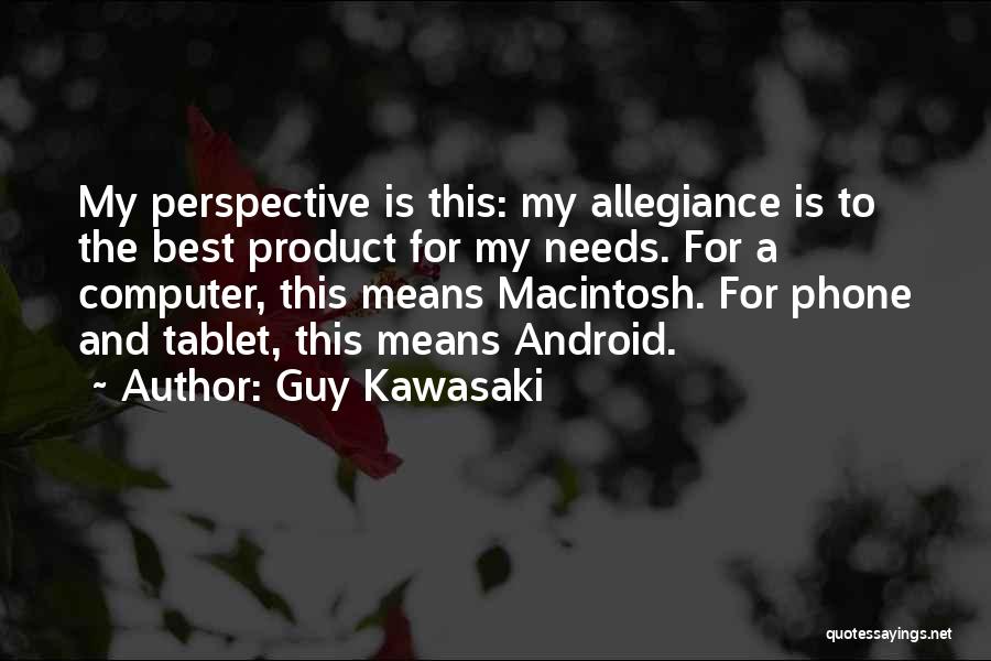 Guy Kawasaki Quotes: My Perspective Is This: My Allegiance Is To The Best Product For My Needs. For A Computer, This Means Macintosh.