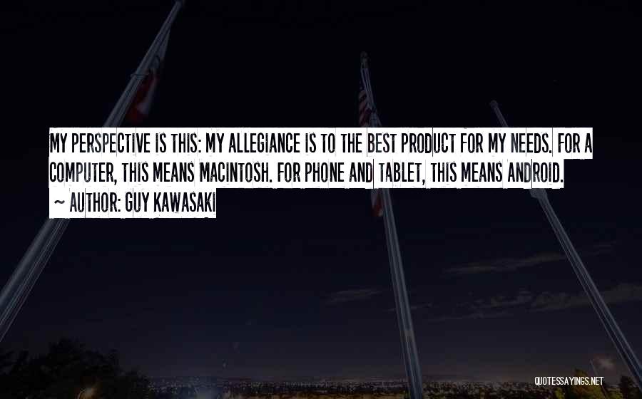 Guy Kawasaki Quotes: My Perspective Is This: My Allegiance Is To The Best Product For My Needs. For A Computer, This Means Macintosh.