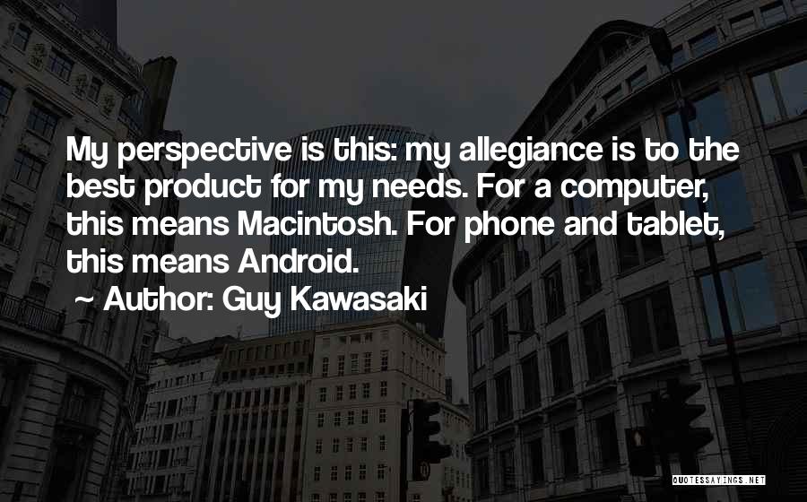 Guy Kawasaki Quotes: My Perspective Is This: My Allegiance Is To The Best Product For My Needs. For A Computer, This Means Macintosh.