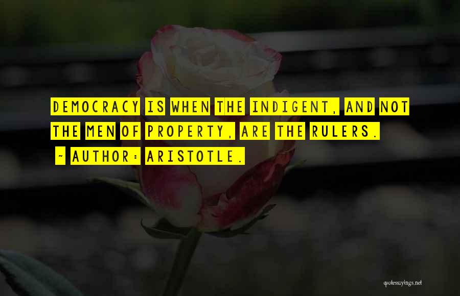 Aristotle. Quotes: Democracy Is When The Indigent, And Not The Men Of Property, Are The Rulers.