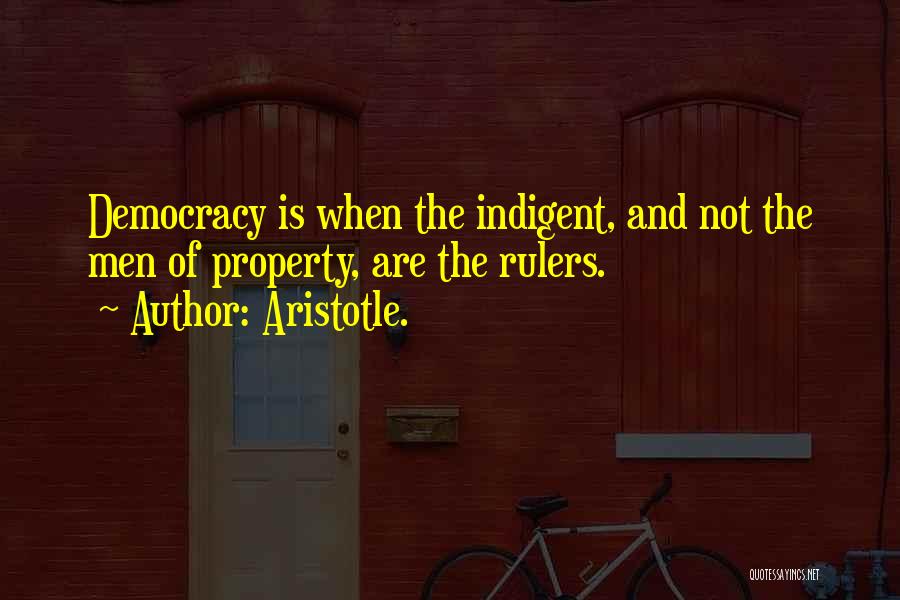 Aristotle. Quotes: Democracy Is When The Indigent, And Not The Men Of Property, Are The Rulers.