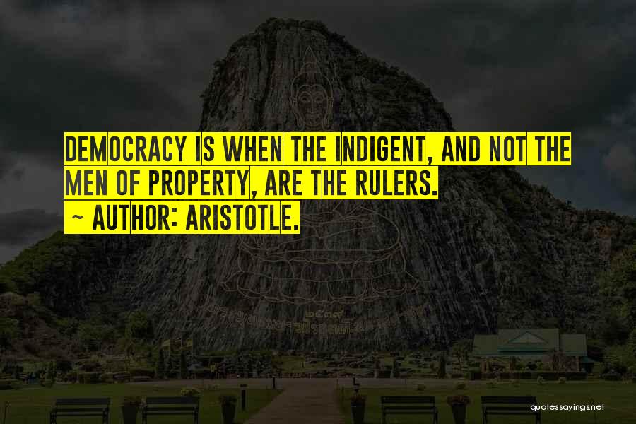 Aristotle. Quotes: Democracy Is When The Indigent, And Not The Men Of Property, Are The Rulers.