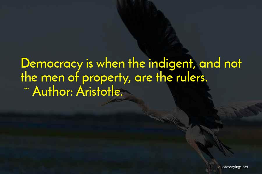 Aristotle. Quotes: Democracy Is When The Indigent, And Not The Men Of Property, Are The Rulers.