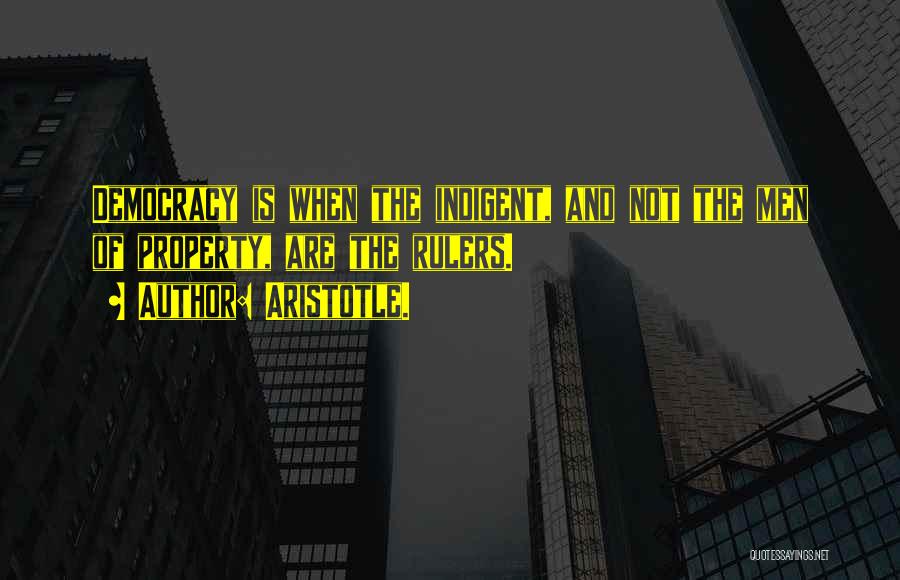 Aristotle. Quotes: Democracy Is When The Indigent, And Not The Men Of Property, Are The Rulers.