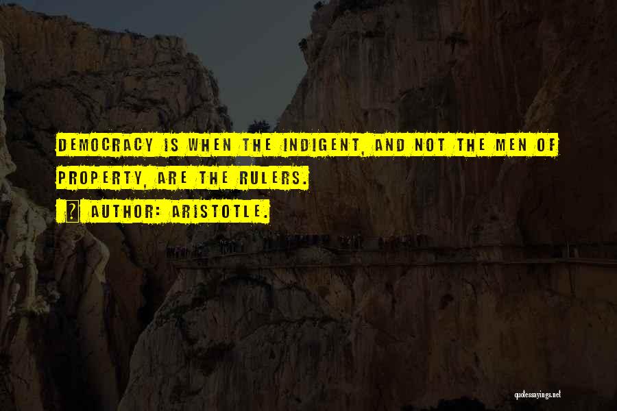 Aristotle. Quotes: Democracy Is When The Indigent, And Not The Men Of Property, Are The Rulers.