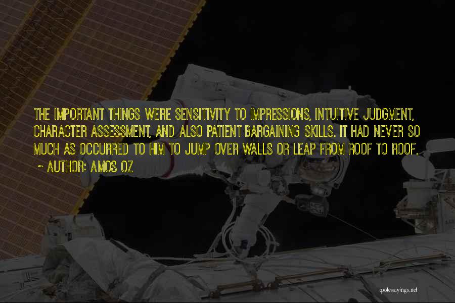 Amos Oz Quotes: The Important Things Were Sensitivity To Impressions, Intuitive Judgment, Character Assessment, And Also Patient Bargaining Skills. It Had Never So