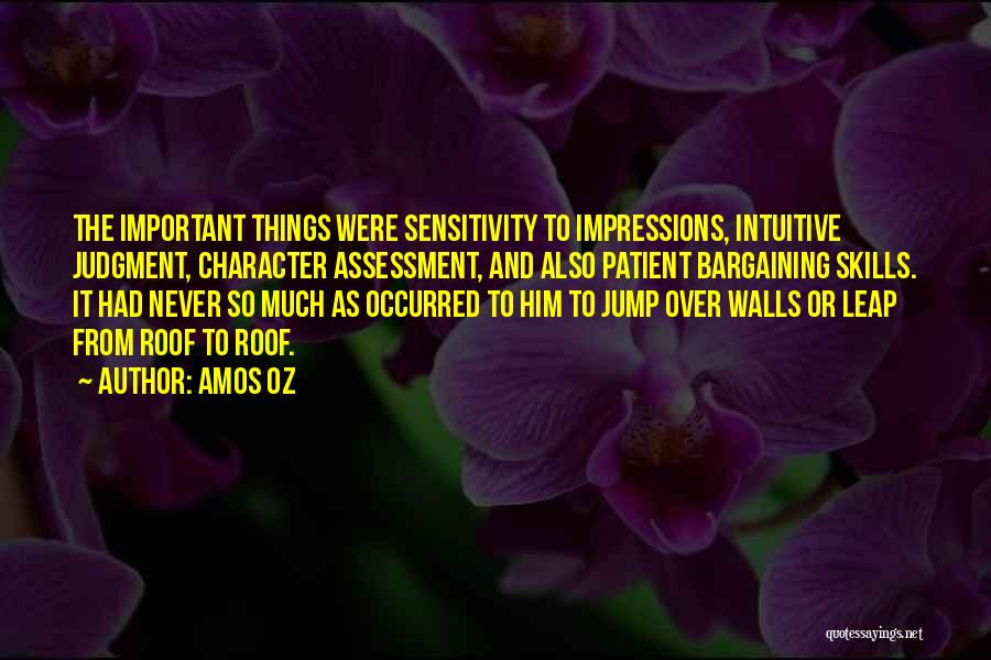 Amos Oz Quotes: The Important Things Were Sensitivity To Impressions, Intuitive Judgment, Character Assessment, And Also Patient Bargaining Skills. It Had Never So