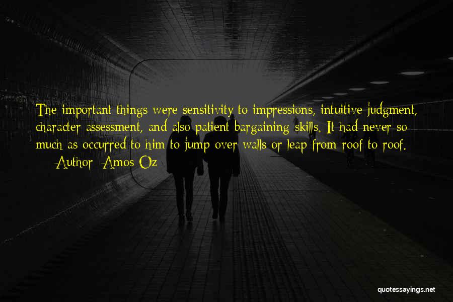 Amos Oz Quotes: The Important Things Were Sensitivity To Impressions, Intuitive Judgment, Character Assessment, And Also Patient Bargaining Skills. It Had Never So