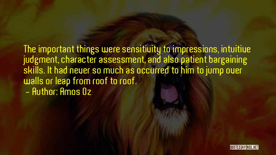 Amos Oz Quotes: The Important Things Were Sensitivity To Impressions, Intuitive Judgment, Character Assessment, And Also Patient Bargaining Skills. It Had Never So