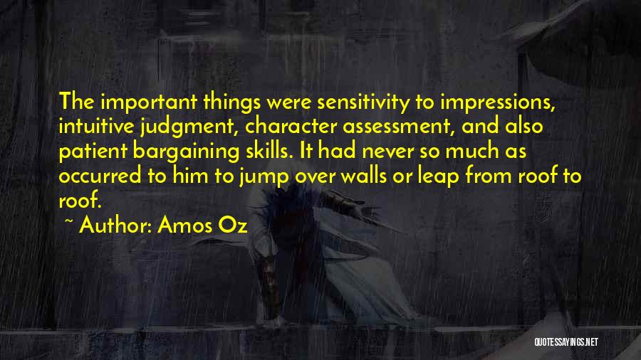 Amos Oz Quotes: The Important Things Were Sensitivity To Impressions, Intuitive Judgment, Character Assessment, And Also Patient Bargaining Skills. It Had Never So