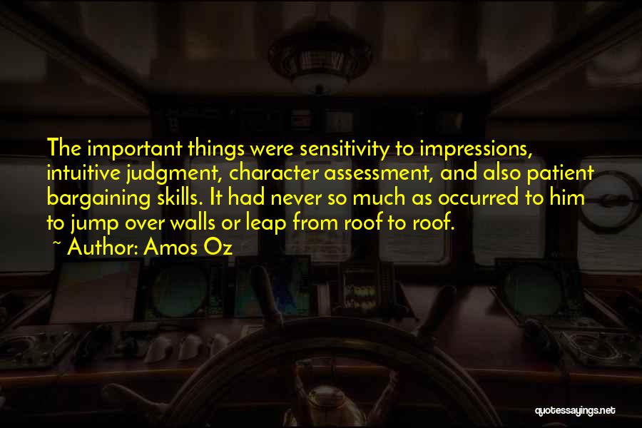 Amos Oz Quotes: The Important Things Were Sensitivity To Impressions, Intuitive Judgment, Character Assessment, And Also Patient Bargaining Skills. It Had Never So