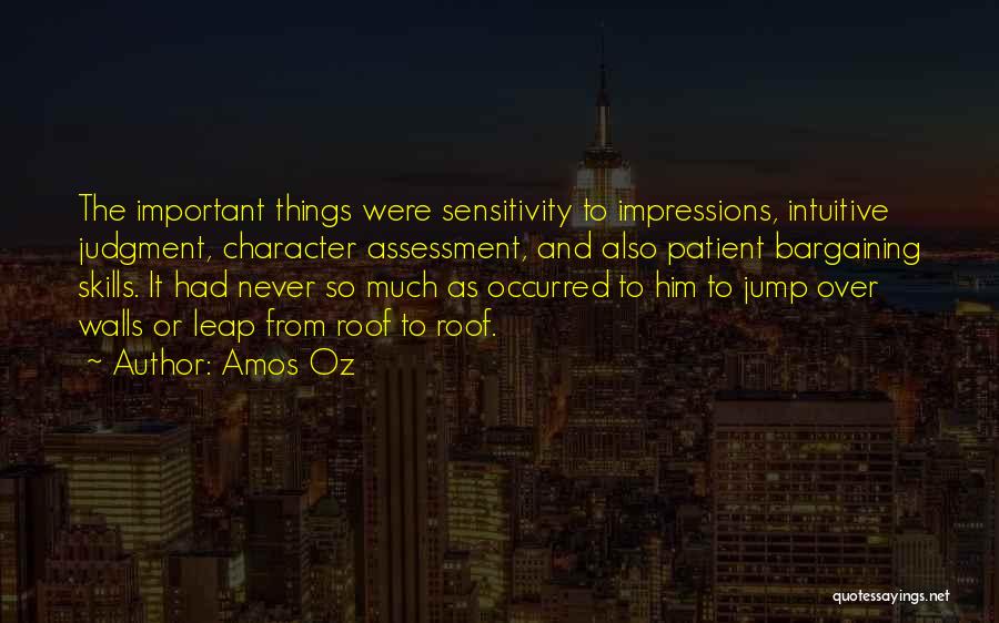 Amos Oz Quotes: The Important Things Were Sensitivity To Impressions, Intuitive Judgment, Character Assessment, And Also Patient Bargaining Skills. It Had Never So