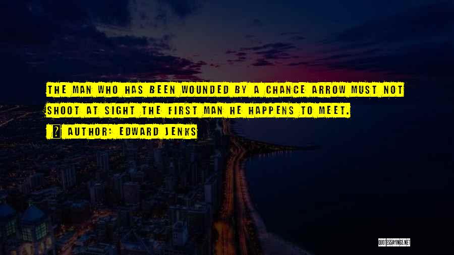 Edward Jenks Quotes: The Man Who Has Been Wounded By A Chance Arrow Must Not Shoot At Sight The First Man He Happens