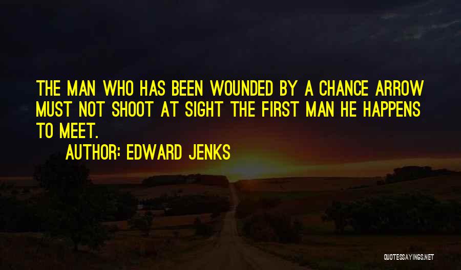 Edward Jenks Quotes: The Man Who Has Been Wounded By A Chance Arrow Must Not Shoot At Sight The First Man He Happens