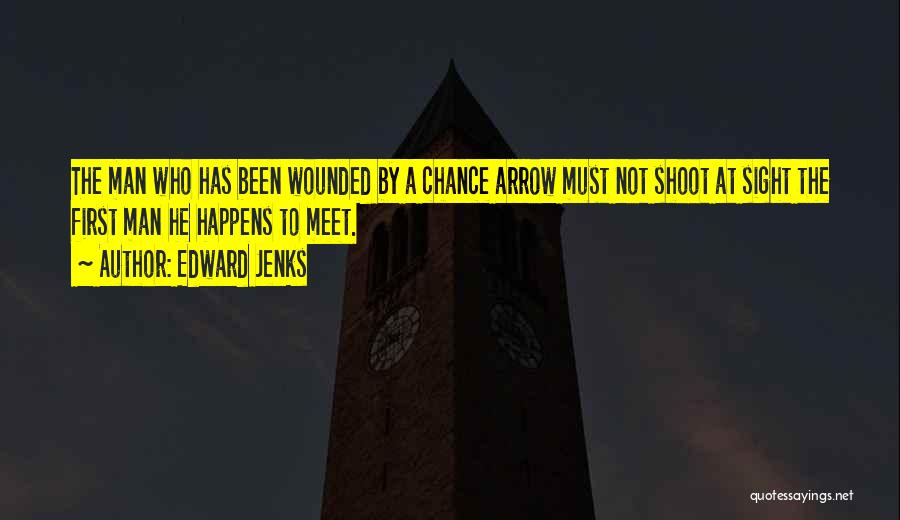 Edward Jenks Quotes: The Man Who Has Been Wounded By A Chance Arrow Must Not Shoot At Sight The First Man He Happens