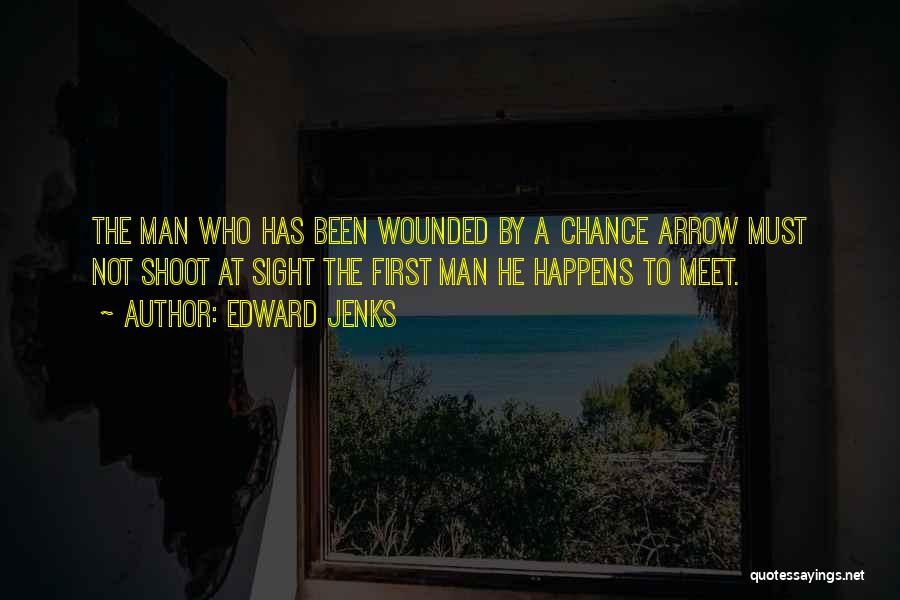 Edward Jenks Quotes: The Man Who Has Been Wounded By A Chance Arrow Must Not Shoot At Sight The First Man He Happens