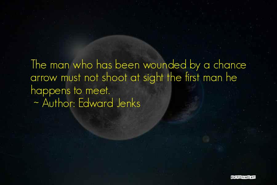 Edward Jenks Quotes: The Man Who Has Been Wounded By A Chance Arrow Must Not Shoot At Sight The First Man He Happens
