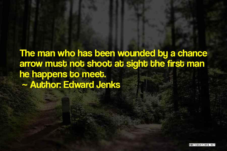 Edward Jenks Quotes: The Man Who Has Been Wounded By A Chance Arrow Must Not Shoot At Sight The First Man He Happens